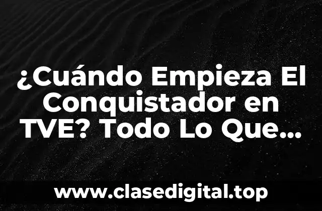 ¿Cuándo Empieza El Conquistador en TVE? Todo Lo Que Necesitas Saber