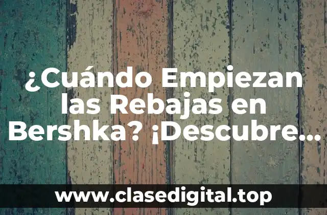 ¿Cuándo Empiezan las Rebajas en Bershka? ¡Descubre la Fecha de Inicio!