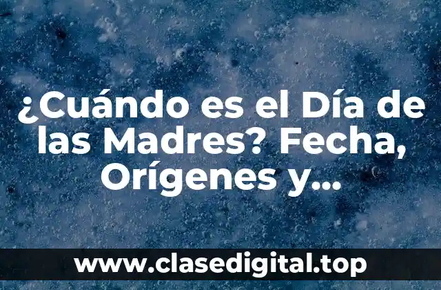 ¿Cuándo es el Día de las Madres? Fecha, Orígenes y Tradiciones