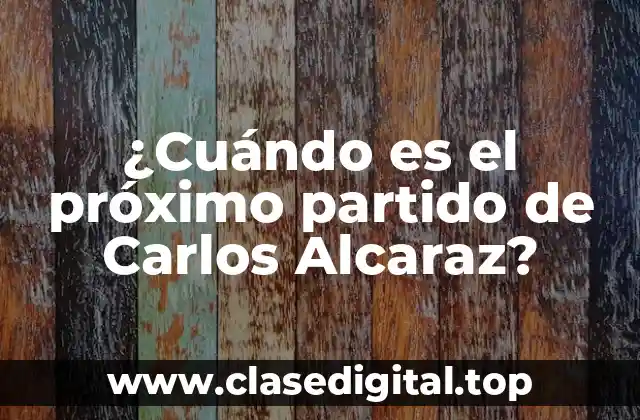 ¿Cuándo es el próximo partido de Carlos Alcaraz?