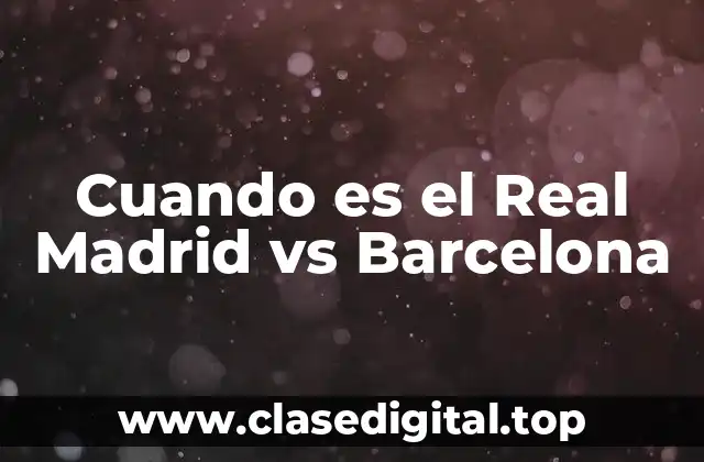 Cuando es el Real Madrid vs Barcelona