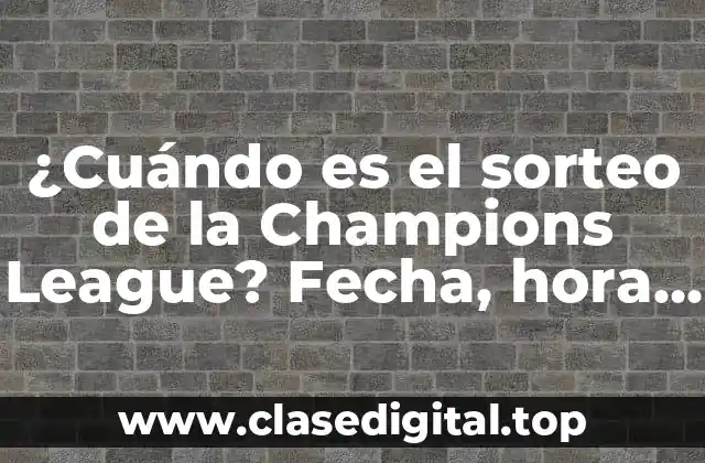 ¿Cuándo es el sorteo de la Champions League? Fecha, hora y todo lo que debes saber
