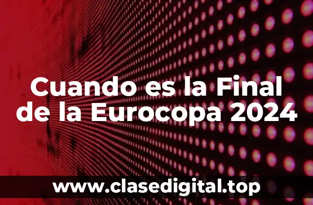 Cuando es la Final de la Eurocopa 2024