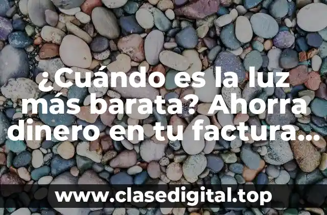 ¿Cuándo es la luz más barata? Ahorra dinero en tu factura de electricidad