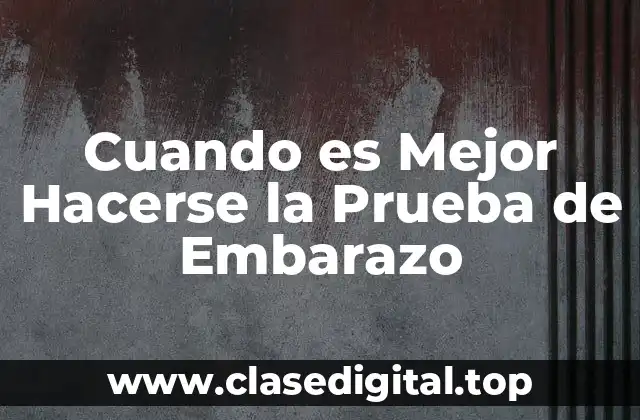 Cuando es Mejor Hacerse la Prueba de Embarazo