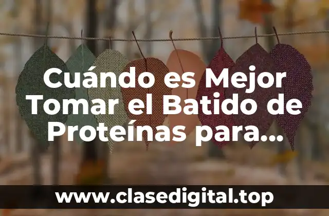 Cuándo es Mejor Tomar el Batido de Proteínas para Obtener Resultados Óptimos