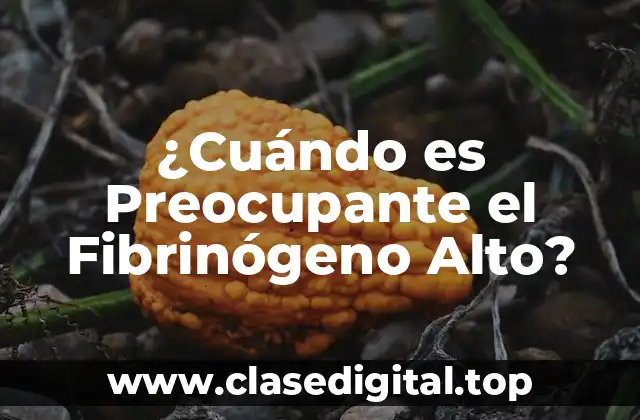 ¿Cuándo es Preocupante el Fibrinógeno Alto?