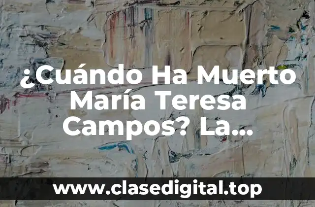 ¿Cuándo Ha Muerto María Teresa Campos? La Verdadera Historia Detrás de la Fallecimiento de la Periodista Española
