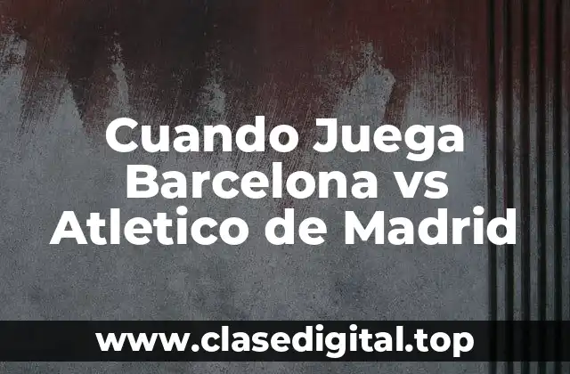 Cuando Juega Barcelona vs Atletico de Madrid