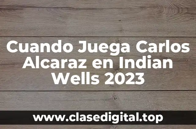 Cuando Juega Carlos Alcaraz en Indian Wells 2023