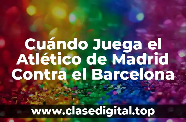 Cuándo Juega el Atlético de Madrid Contra el Barcelona