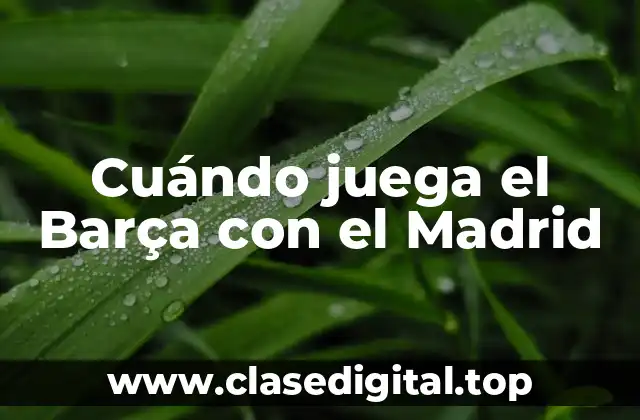 Cuándo juega el Barça con el Madrid