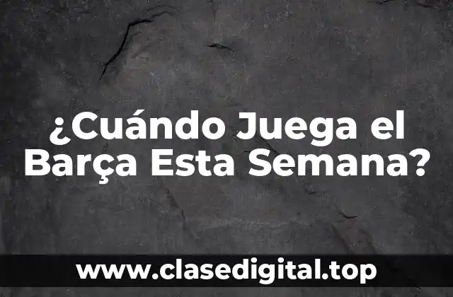 ¿Cuándo Juega el Barça Esta Semana?