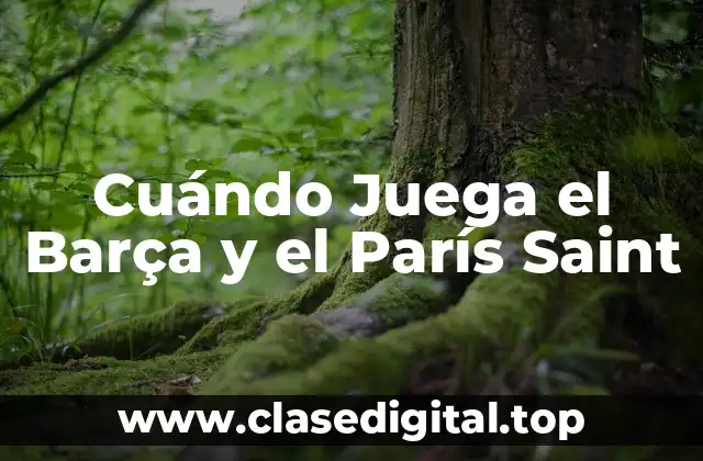Cuándo Juega el Barça y el París Saint