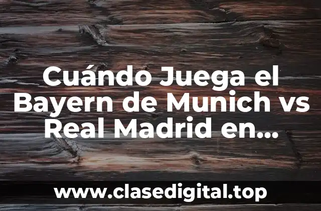 Cuándo Juega el Bayern de Munich vs Real Madrid en Champions League