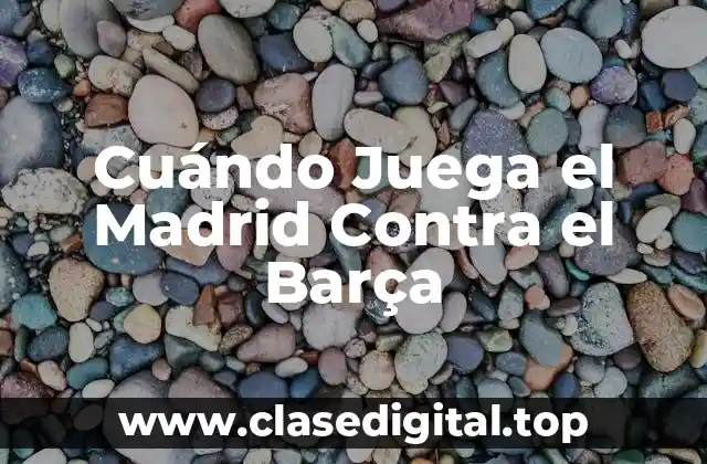 Cuándo Juega el Madrid Contra el Barça