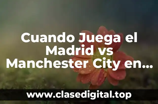 Cuando Juega el Madrid vs Manchester City en la Champions League