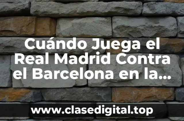 Cuándo Juega el Real Madrid Contra el Barcelona en la Temporada 2023