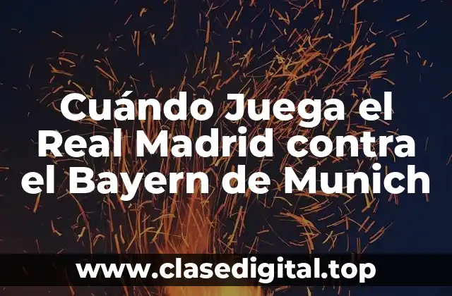 Cuándo Juega el Real Madrid contra el Bayern de Munich