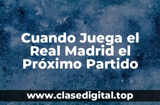 Cuando Juega el Real Madrid el Próximo Partido