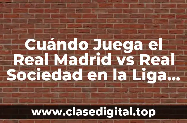 Cuándo Juega el Real Madrid vs Real Sociedad en la Liga Española