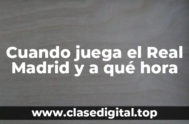 Cuando juega el Real Madrid y a qué hora
