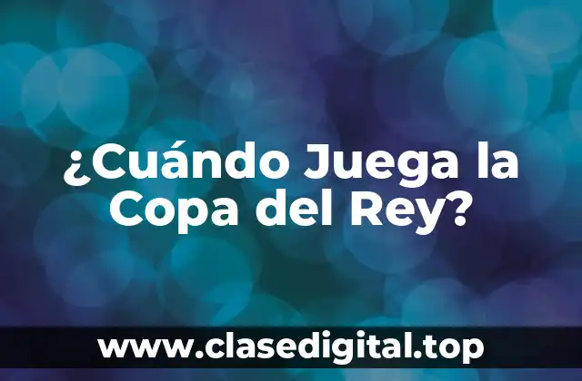 ¿Cuándo Juega la Copa del Rey?