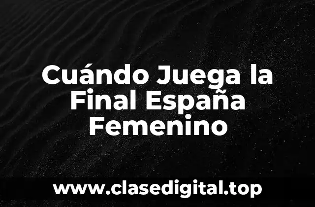 Cuándo Juega la Final España Femenino