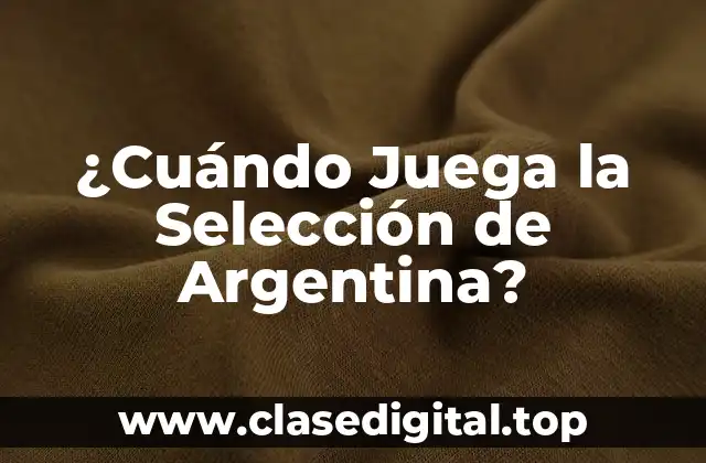 ¿Cuándo Juega la Selección de Argentina?