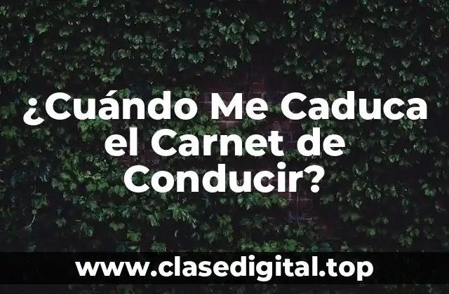 ¿Cuándo Me Caduca el Carnet de Conducir?