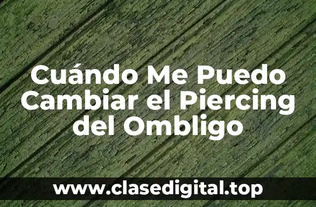 Cuándo Me Puedo Cambiar el Piercing del Ombligo