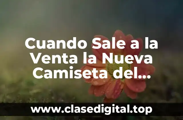 Cuando Sale a la Venta la Nueva Camiseta del Barcelona