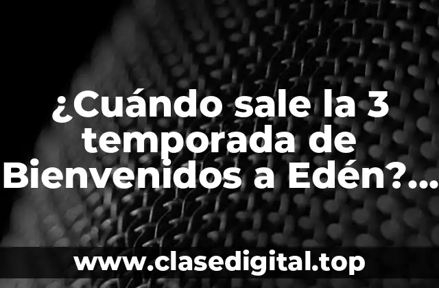 ¿Cuándo sale la 3 temporada de Bienvenidos a Edén? Fecha de estreno y últimas noticias