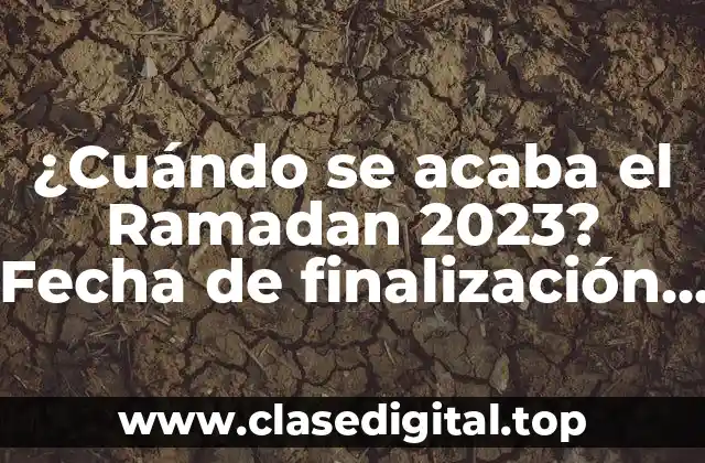 ¿Cuándo se acaba el Ramadan 2023? Fecha de finalización del mes sagrado