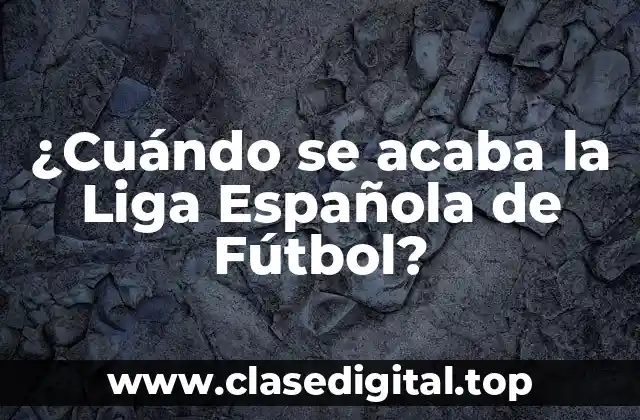 ¿Cuándo se acaba la Liga Española de Fútbol?