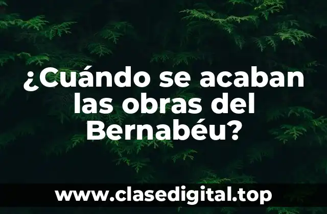¿Cuándo se acaban las obras del Bernabéu?