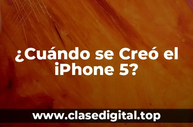 ¿Cuándo se Creó el iPhone 5?