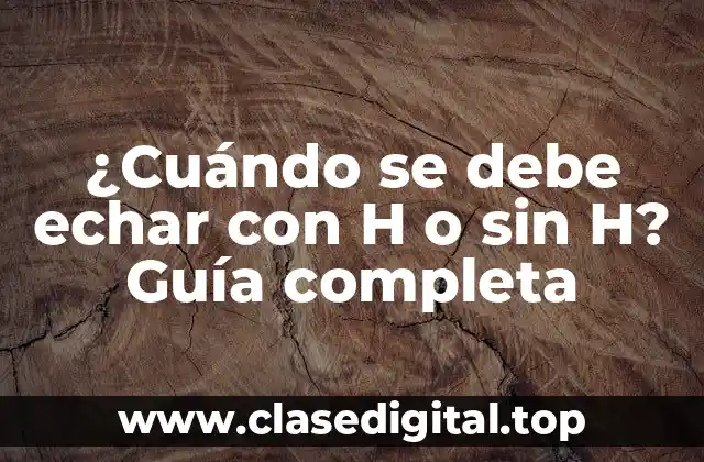 ¿Cuándo se debe echar con H o sin H? Guía completa