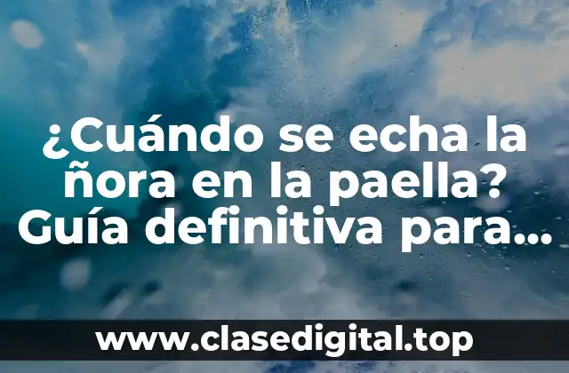 ¿Cuándo se echa la ñora en la paella? Guía definitiva para una paella auténtica