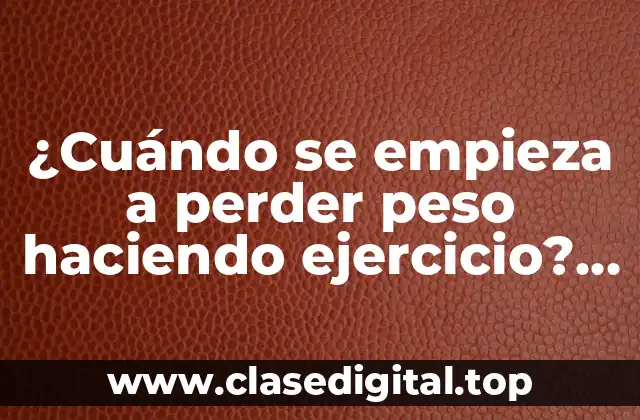 ¿Cuándo se empieza a perder peso haciendo ejercicio? Guía detallada para alcanzar tus objetivos