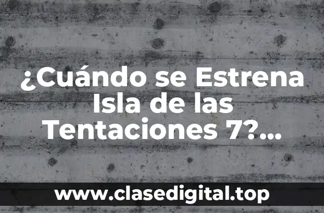 ¿Cuándo se Estrena Isla de las Tentaciones 7? Fecha de Estreno y Todo lo que Debes Saber