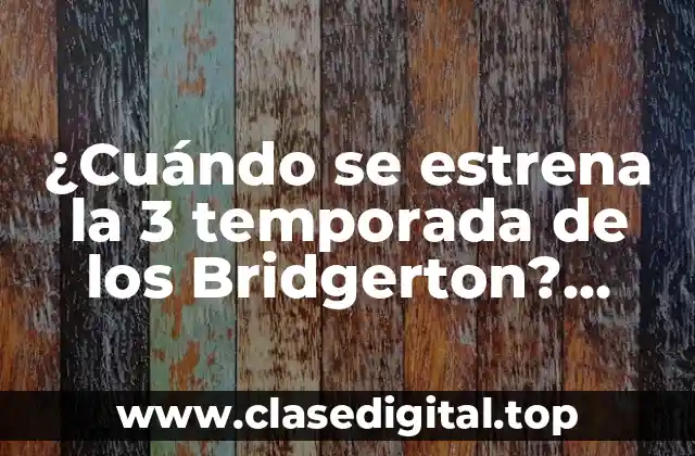 ¿Cuándo se estrena la 3 temporada de los Bridgerton? Fecha de lanzamiento y todo lo que debes saber