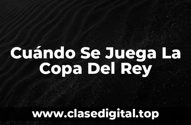 Cuándo Se Juega La Copa Del Rey