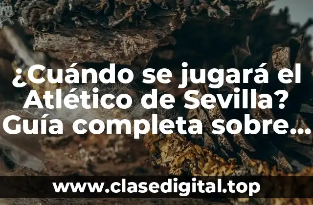¿Cuándo se jugará el Atlético de Sevilla? Guía completa sobre los partidos y horarios del Atlético de Sevilla