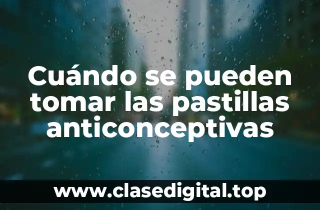Cuándo se pueden tomar las pastillas anticonceptivas