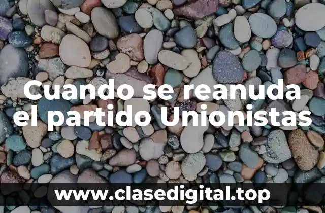 Cuando se reanuda el partido Unionistas