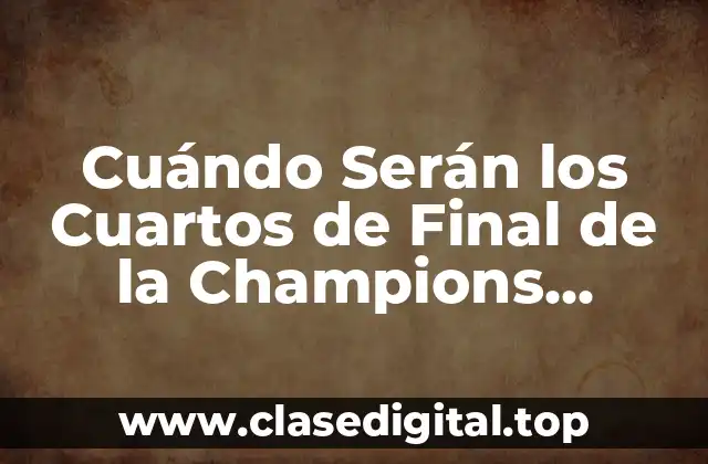 Cuándo Serán los Cuartos de Final de la Champions League