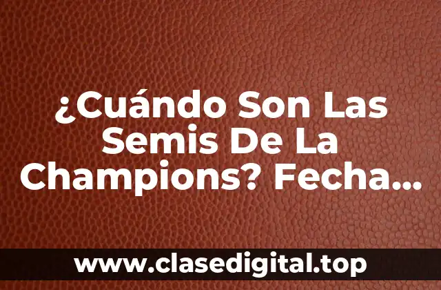 ¿Cuándo Son Las Semis De La Champions? Fecha De Las Semifinales De La UEFA Champions League