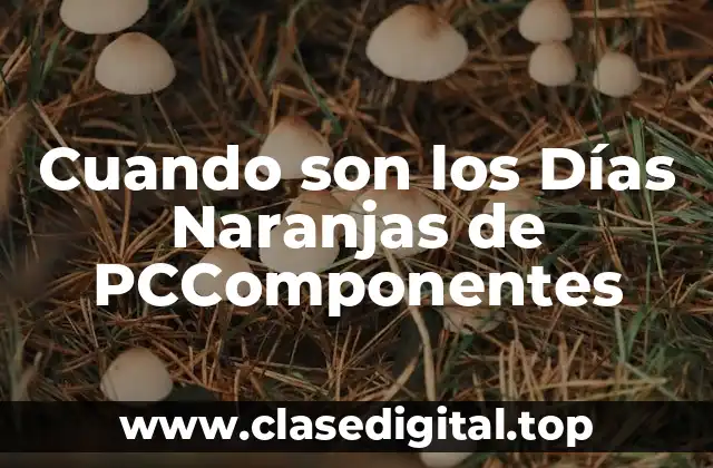 Cuando son los Días Naranjas de PCComponentes