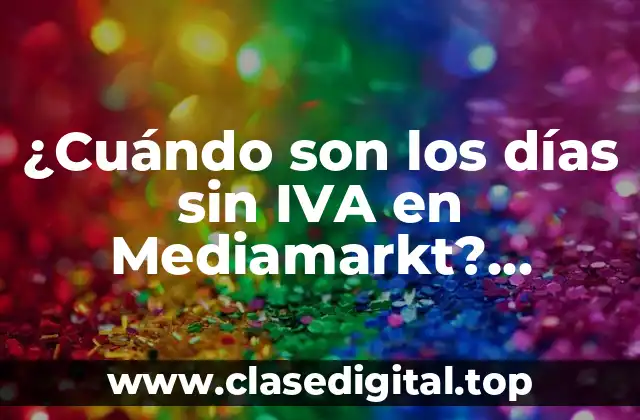 ¿Cuándo son los días sin IVA en Mediamarkt? Descubre las fechas y beneficios